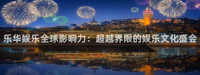 太阳成集团tyc9728：乐华娱乐全球影响力：超越界限的娱乐文化盛会