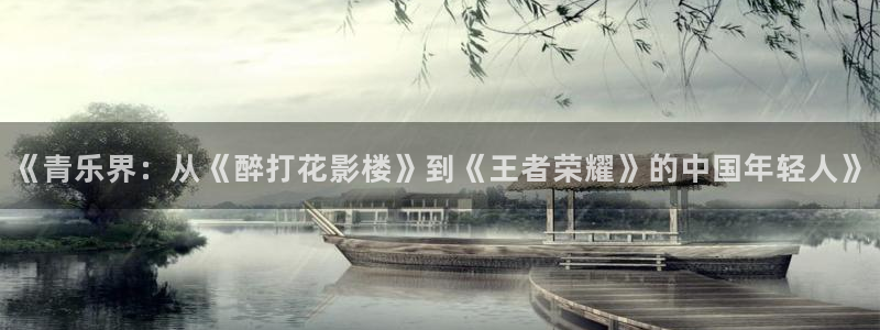 太阳成集团tyc9728：《青乐界：从《醉打花影楼》到《王者荣耀》的中国年轻人》