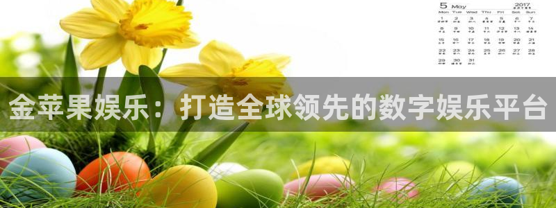 太阳成集团tyc9728：金苹果娱乐：打造全球领先的数字娱乐平台