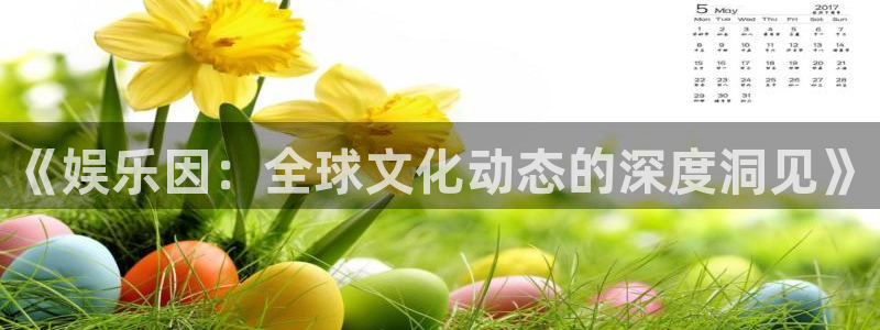 太阳成集团tyc9728：《娱乐因：全球文化动态的深度洞见》