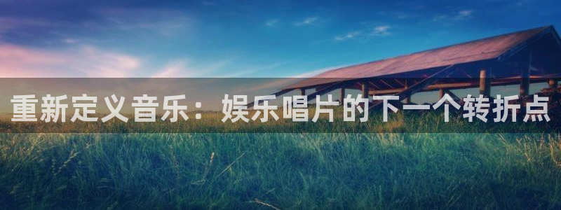 太阳成集团tyc9728：重新定义音乐：娱乐唱片的下一个转折点