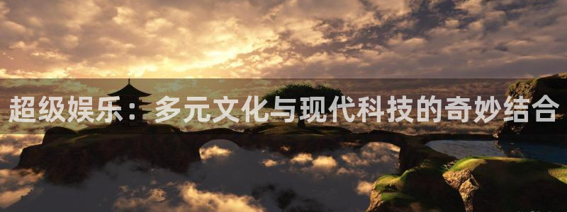 太阳成集团tyc9728：超级娱乐：多元文化与现代科技的奇妙结合