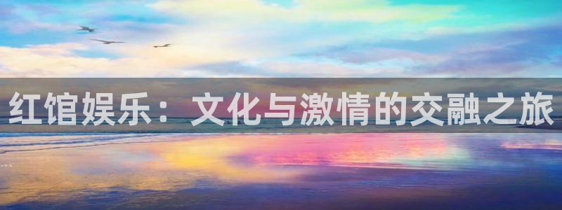 太阳成集团tyc9728：红馆娱乐：文化与激情的交融之旅