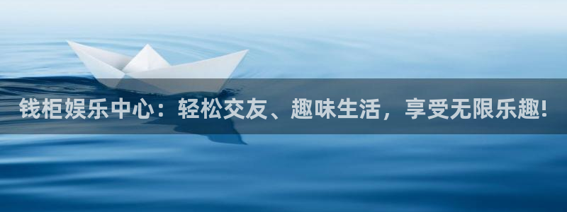 太阳成集团tyc9728：钱柜娱乐中心：轻松交友、趣味生活，享受无限乐趣!